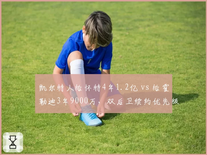 凯尔特人给怀特4年1.2亿 vs 给霍勒迪3年9000万,双后卫续约优先级与薪资匹配