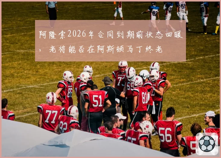 阿隆索2026年合同到期前状态回暖,老将能否在阿斯顿马丁终老