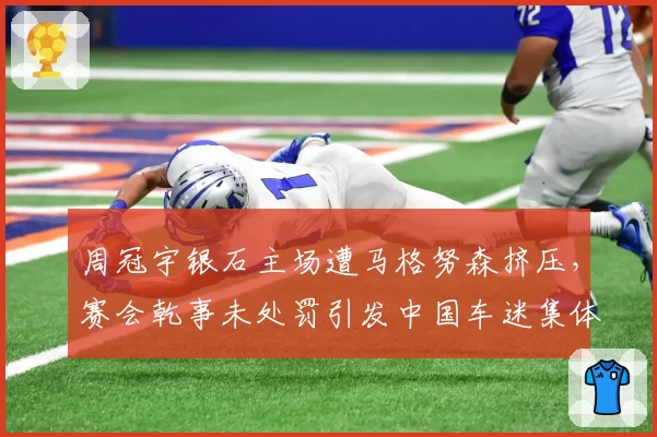 周冠宇银石主场遭马格努森挤压,赛会乾事未处罚引发中国车迷集体抗议