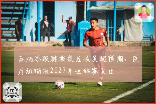 苏炳添跟腱撕裂后恢复超预期,医疗组瞄准2027年世锦赛复出