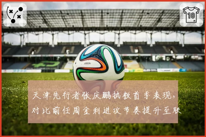 天津先行者张庆鹏执教首季表现,对比前任周金利进攻节奏提升至联盟第三