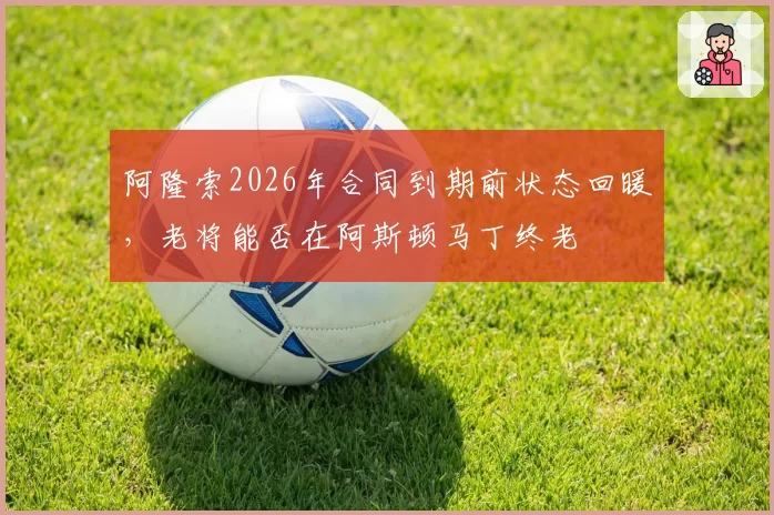 阿隆索2026年合同到期前状态回暖,老将能否在阿斯顿马丁终老