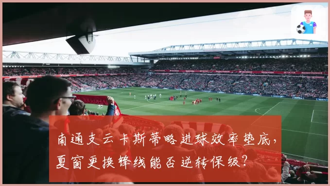 南通支云卡斯蒂略进球效率垫底,夏窗更换锋线能否逆转保级?