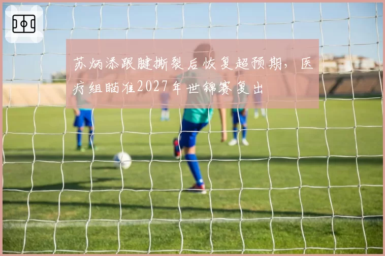 苏炳添跟腱撕裂后恢复超预期，医疗组瞄准2027年世锦赛复出