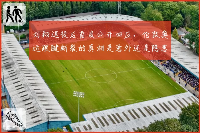 刘翔退役后首度公开回应，伦敦奥运跟腱断裂的真相是意外还是隐患？