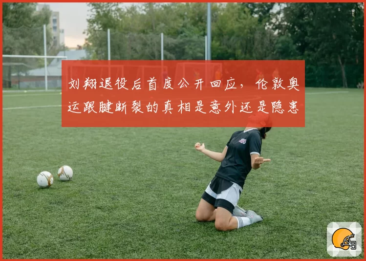 刘翔退役后首度公开回应，伦敦奥运跟腱断裂的真相是意外还是隐患？