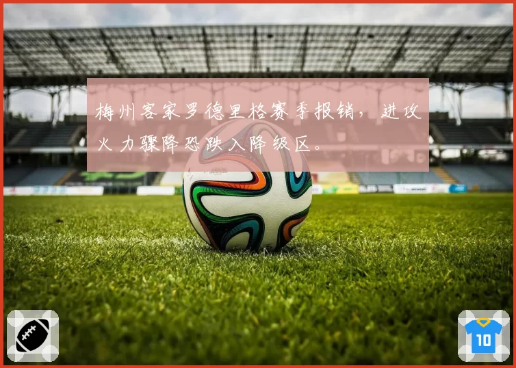 梅州客家罗德里格赛季报销,进攻火力骤降恐跌入降级区。