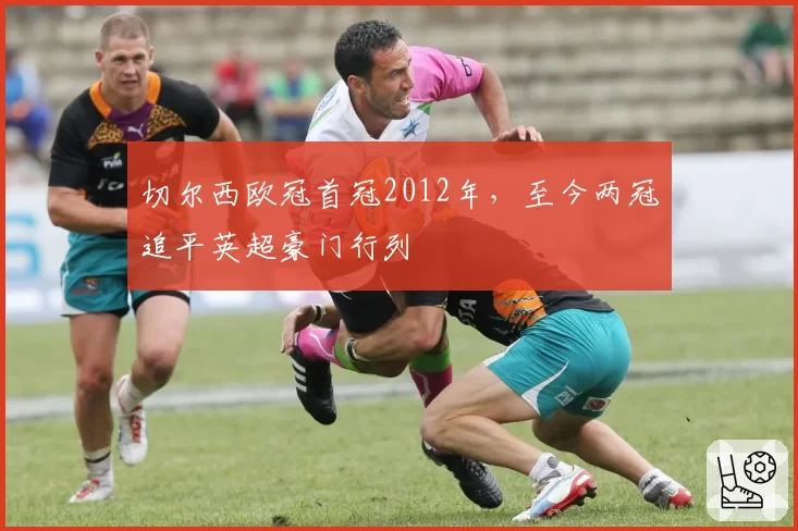 切尔西欧冠首冠2012年,至今两冠追平英超豪门行列