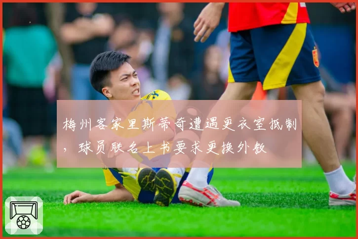 梅州客家里斯蒂奇遭遇更衣室抵制,球员联名上书要求更换外教