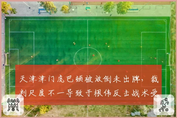 天津津门虎巴顿被放倒未出牌,裁判尺度不一导致于根伟反击战术受阻?