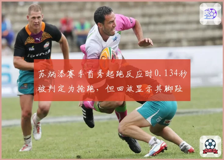 苏炳添赛季首秀起跑反应时0.134秒被判定为抢跑,但回放显示其脚趾未动
