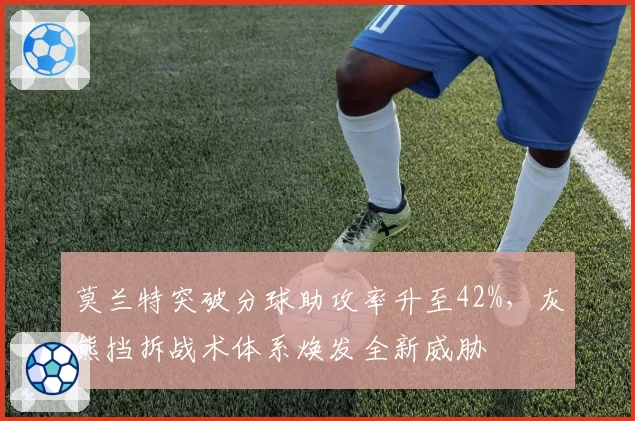 莫兰特突破分球助攻率升至42%,灰熊挡拆战术体系焕发全新威胁