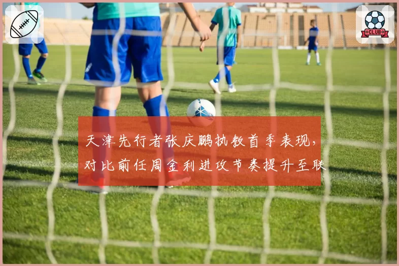 天津先行者张庆鹏执教首季表现,对比前任周金利进攻节奏提升至联盟第三