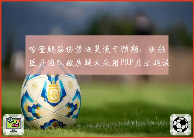 哈登腿筋伤势恢复慢于预期,快船医疗团队被质疑未采用PRP疗法延误时机