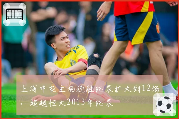 上海申花主场连胜纪录扩大到12场,超越恒大2013年纪录